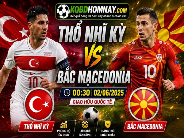 Nhận định kèo Thổ Nhĩ Kỳ vs Bắc Macedonia 00h30 ngày 02/06 hôm nay