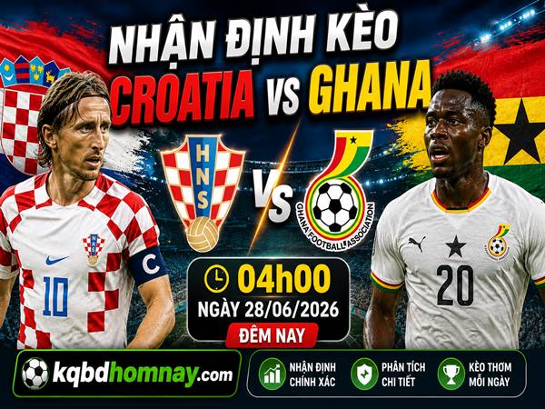 Nhận định kèo Croatia vs Ghana 04h00 ngày 28/06 đêm nay